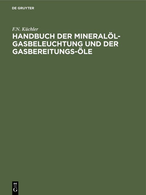 Handbuch der Mineral&ouml;l-Gasbeleuchtung und der Gasbereitungs-&Ouml;le - F.N. K&uuml;chler