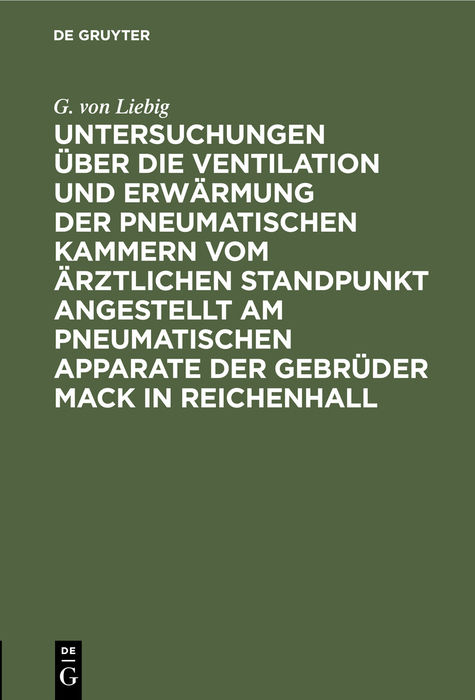 Untersuchungen &uuml;ber die Ventilation und Erw&auml;rmung der pneumatischen Kammern vom &auml;rztlichen Standpunkt angestellt am pneumatischen Apparate der Gebr&uuml;der Mack in Reichenhall - G. von Liebig