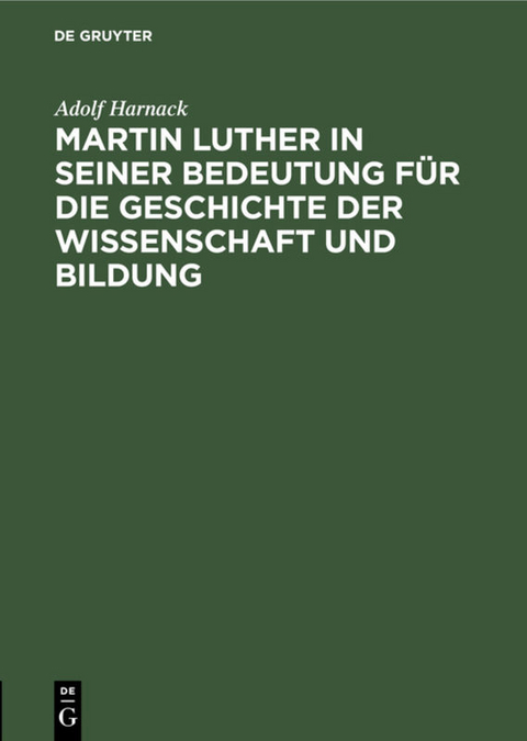 Martin Luther in seiner Bedeutung f&uuml;r die Geschichte der Wissenschaft und Bildung - Adolf Harnack