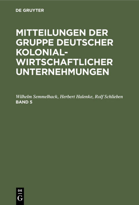 Mitteilungen der Gruppe Deutscher Kolonialwirtschaftlicher Unternehmungen / Mitteilungen der Gruppe Deutscher Kolonialwirtschaftlicher Unternehmungen. Band 5 - Wilhelm Semmelhack, Herbert Halenke, Rolf Schlieben