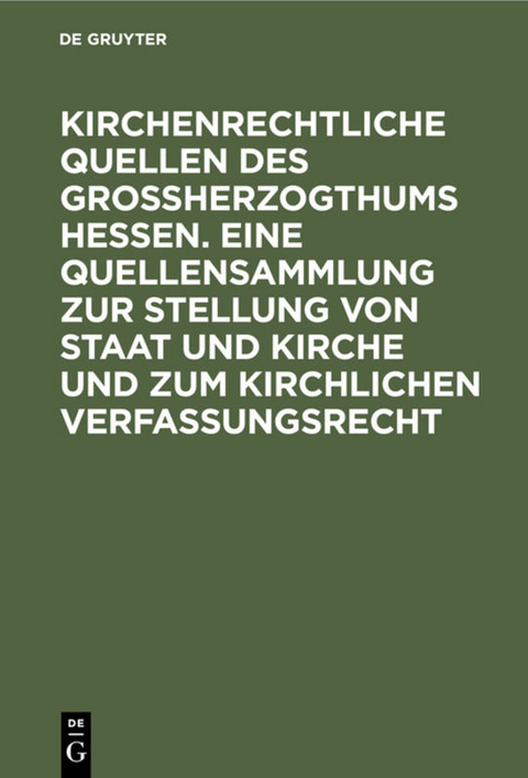 Kirchenrechtliche Quellen des Gro&szlig;herzogthums Hessen. Eine Quellensammlung zur Stellung von Staat und Kirche und zum kirchlichen Verfassungsrecht