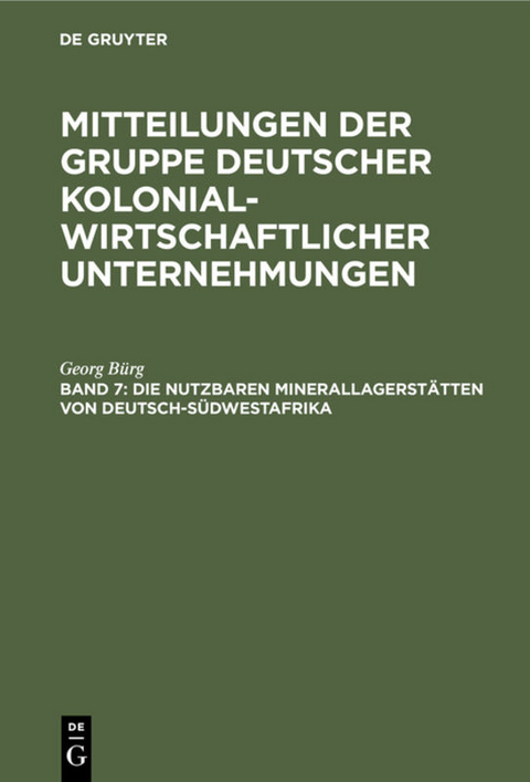 Mitteilungen der Gruppe Deutscher Kolonialwirtschaftlicher Unternehmungen / Die nutzbaren Minerallagerst&auml;tten von Deutsch-S&uuml;dwestafrika - Georg B&uuml;rg