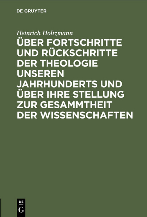 &Uuml;ber Fortschritte und R&uuml;ckschritte der Theologie unseren Jahrhunderts und &uuml;ber ihre Stellung zur Gesammtheit der Wissenschaften - Heinrich Holtzmann
