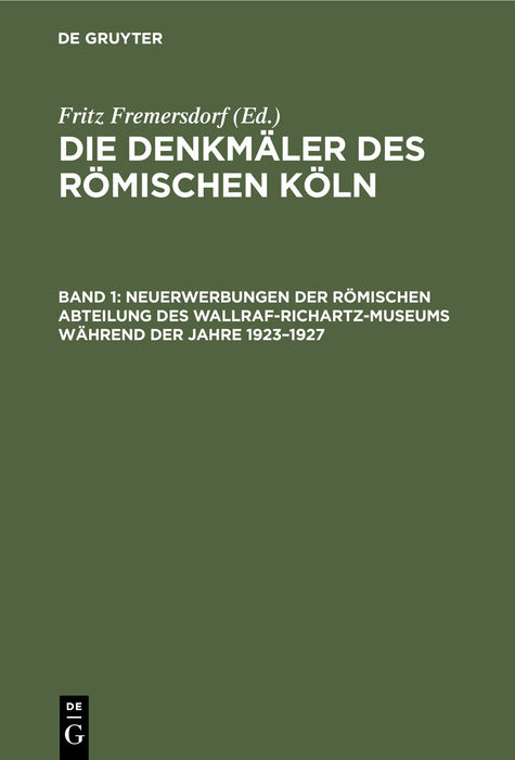 Die Denkm&auml;ler des r&ouml;mischen K&ouml;ln / Neuerwerbungen der R&ouml;mischen Abteilung des Wallraf-Richartz-Museums w&auml;hrend der Jahre 1923&ndash;1927 - 