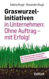 Graswurzelinitiativen in Unternehmen: Ohne Auftrag &ndash; mit Erfolg! - Sabine Kluge, Alexander Kluge
