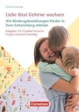 Liebe l&auml;sst Gehirne wachsen &ndash; Wie Bindungsbeziehungen Kinder in ihrer Entwicklung st&auml;rken - Corinna Scherwath
