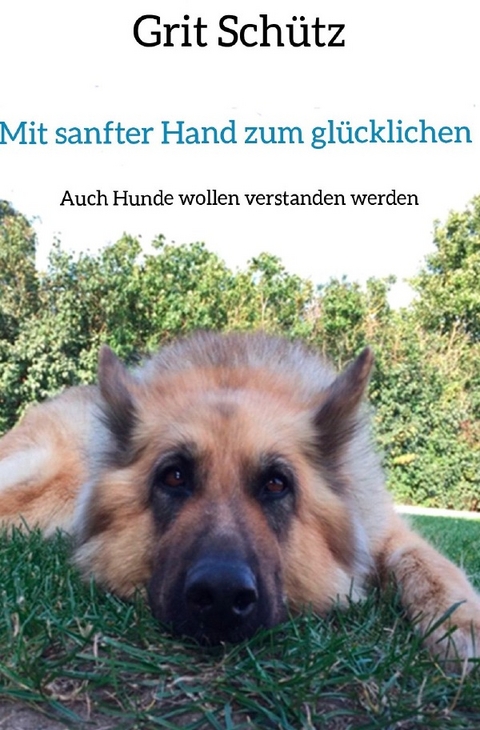 Mit sanfter Hand zum gl&uuml;cklichen Hund - Grit Sch&uuml;tz
