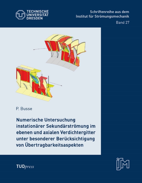 Numerische Untersuchung instation&auml;rer Sekund&auml;rstr&ouml;mung im ebenen und axialen Verdichtergitter unter besonderer Ber&uuml;cksichtigung von &Uuml;bertragbarkeitsaspekten - Peter Busse