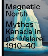 Magnetic North. Mythos Kanada in der Malerei 1910 &ndash; 1940 - 