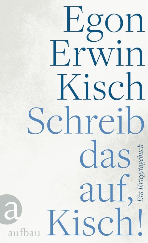 Schreib das auf, Kisch! - Egon Erwin Kisch