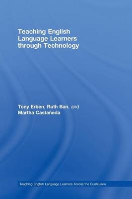 Teaching English Language Learners through Technology -  Ruth Ban,  Martha Castaneda,  Tony Erben