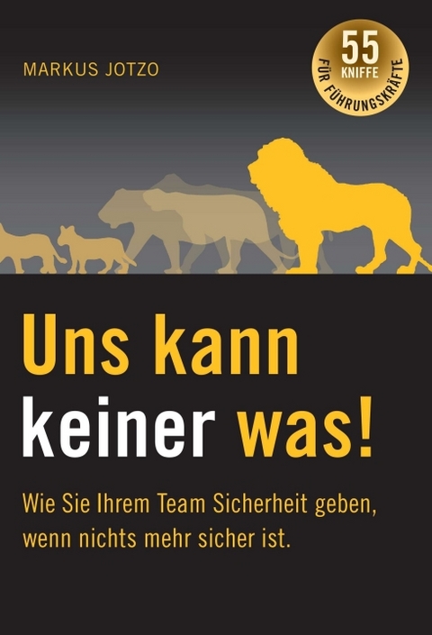 Uns kann keiner was! Wie Sie Ihrem Team Sicherheit geben, wenn nichts mehr sicher ist. - Markus Jotzo
