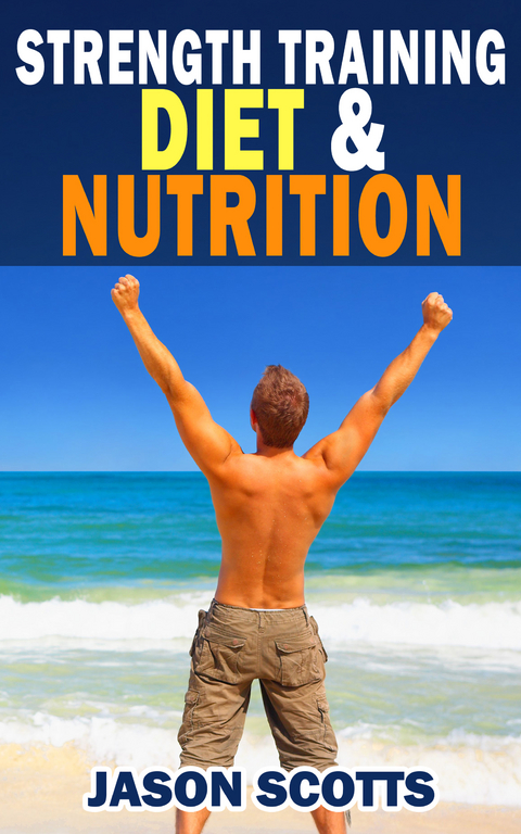 Strength Training Diet & Nutrition : 7 Key Things To Create The Right Strength Training Diet Plan For You - Jason Scotts