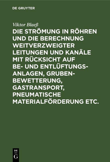 Die Str&ouml;mung in R&ouml;hren und die Berechnung weitverzweigter Leitungen und Kan&auml;le mit R&uuml;cksicht auf Be- und Entl&uuml;ftungsanlagen, Grubenbewetterung, Gastransport, pneumatische Materialf&ouml;rderung etc. - Viktor Blae&szlig;