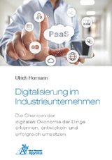 Digitalisierung im Industrieunternehmen - Die Chancen der digitalen &Ouml;konomie der Dinge erkennen, entwickelnund erfolgreich umsetzen. - Ulrich Hermann