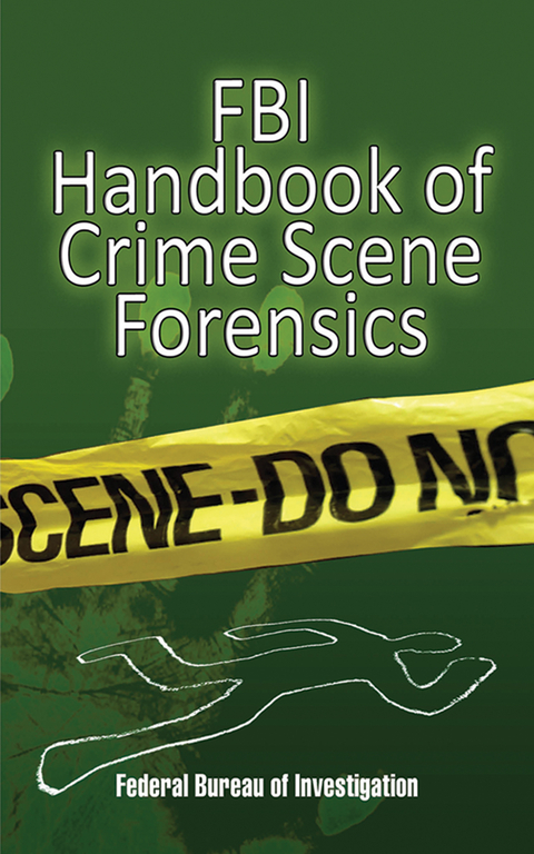 FBI Handbook of Crime Scene Forensics -  The Federal Bureau of Investigation