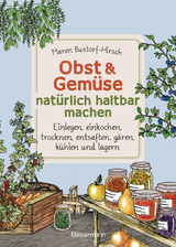 Obst & Gemüse natürlich haltbar machen - Einlegen, einkochen, trocknen, entsaften, Milchsäuregärung, kühlen und lagern - Vorräte zur Selbstversorgung einfach selbst anlegen - Maren Bustorf-Hirsch