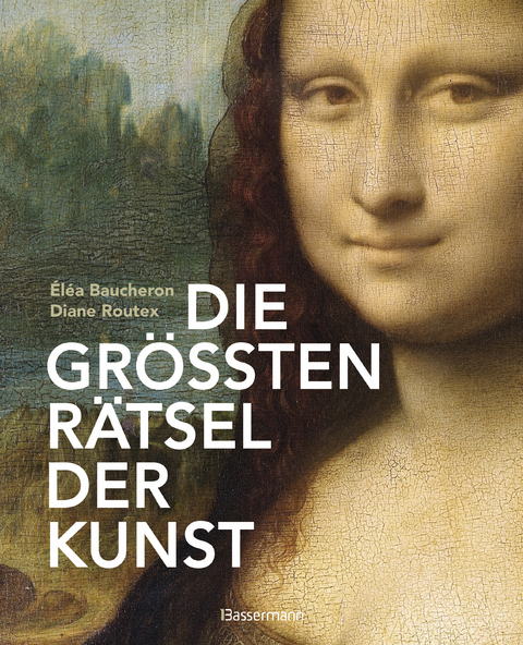 Die gr&ouml;&szlig;ten R&auml;tsel der Kunst. Die geheimen Botschaften hinter den bedeutendsten Werken der Kunstgeschichte - &Eacute;l&eacute;a Baucheron, Diane Routex