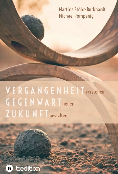 Vergangenheit verstehen - Gegenwart heilen - Zukunft gestalten - Michael Pompenig, Martina St&ouml;hr-Burkhardt