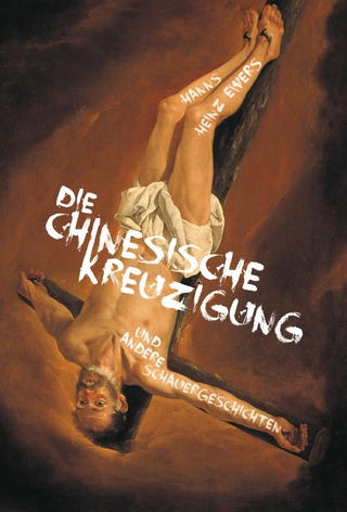 Die chinesische Kreuzigung. Und andere Schauergeschichten