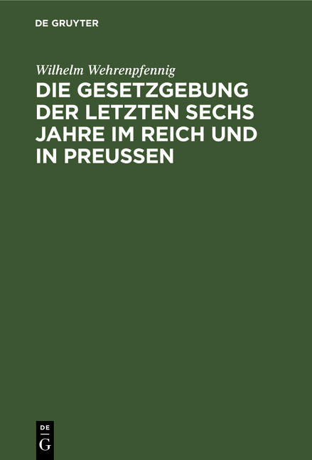 Die Gesetzgebung der letzten sechs Jahre im Reich und in Preu&szlig;en - Wilhelm Wehrenpfennig
