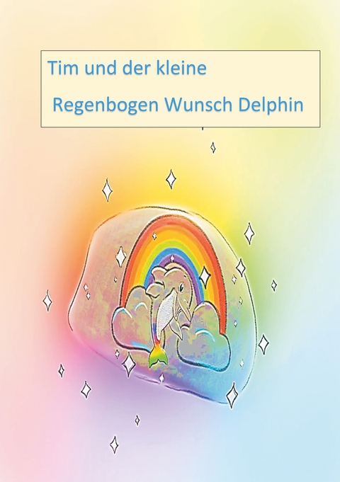 Tim und der kleine Regenbogen Wunsch Delphin - Andrea Neumann