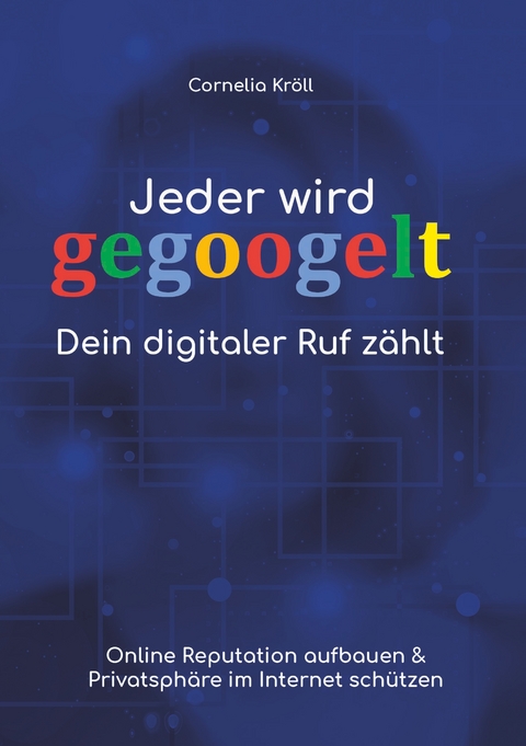 Jeder wird gegoogelt: Dein digitaler Ruf z&auml;hlt - Cornelia Kr&ouml;ll
