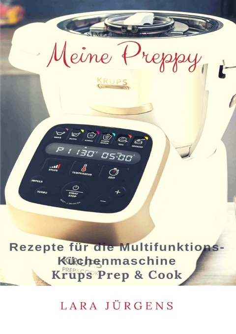 Meine Preppy - Rezepte für die Multifunktions-Küchenmaschine Krups Prep & Cook - Lara Jürgens