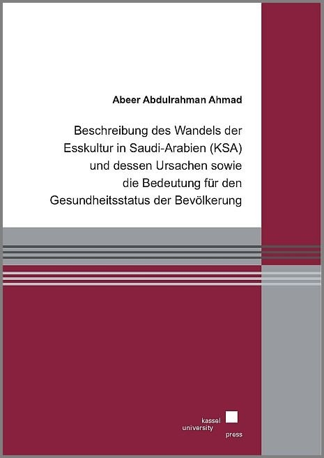 Beschreibung des Wandels der Esskultur in Saudi-Arabien (KSA) und dessen Ursachen sowie die Bedeutung f&uuml;r den Gesundheitsstatus der Bev&ouml;lkerung - Abeer Abdulrahman Ahmad