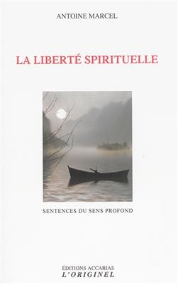 La libert&eacute; spirituelle : sentences du sens profond - Antoine Marcel