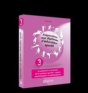 Préparation aux diplômes d'éducateur sportif. Vol. 3. Encadrement et animation de la pratique sportive : aspects psyc...