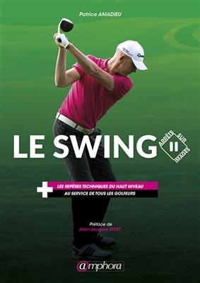 Le swing : arr&ecirc;ts sur images : les rep&egrave;res techniques du haut niveau au service de tous les golfeurs - Patrice Amadieu