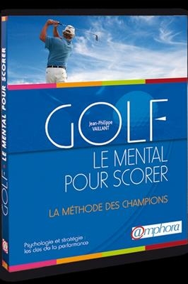 Golf, le mental pour scorer : psychologie et stratégie : la méthode des champions, les clés de la performance