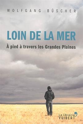 Loin de la mer : &agrave; pied &agrave; travers les Grandes Plaines - Wolfgang B&uuml;scher