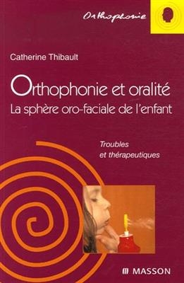 Orthophonie et oralit&eacute; : la sph&egrave;re oro-faciale de l'enfant - Catherine Thibault