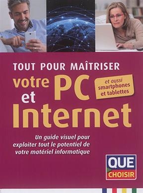 Tout pour ma&icirc;triser votre PC et Internet : un guide visuel pour exploiter tout le potentiel de votre mat&eacute;riel informa...
