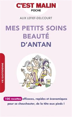 Mes petits soins beauté d'antan : 100 recettes efficaces, rapides et économiques pour se chouchouter, de la tête aux ...
