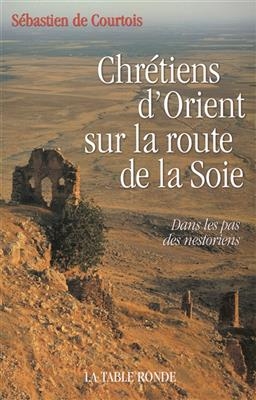 Chr&eacute;tiens d'Orient sur la route de la soie : dans les pas des nestoriens - S&eacute;bastien de Courtois