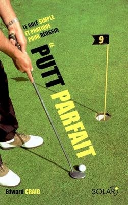 Le putt parfait : le golfe simple et pratique pour r&eacute;ussir - Edward Craig