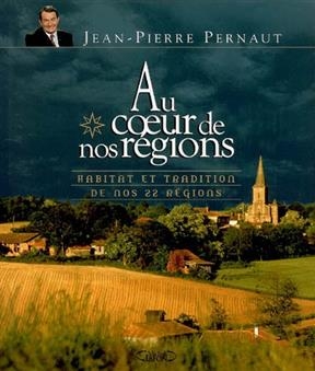 Au coeur de nos r&eacute;gions : habitat et tradition de nos 22 r&eacute;gions - Jean-Pierre Pernaut