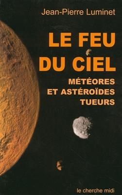Le feu du ciel : m&eacute;t&eacute;ores et ast&eacute;ro&iuml;des tueurs - Jean-Pierre Luminet