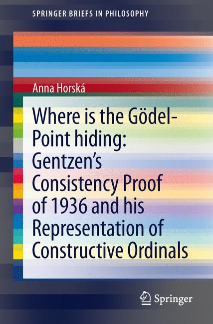 Where is the G&ouml;del-point hiding: Gentzen&rsquo;s Consistency Proof of 1936 and His Representation of Constructive Ordinals -  Anna Horsk&aacute;