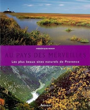 Au pays des merveilles : les plus beaux sites naturels de Provence - Fr&eacute;d&eacute;rique Roger