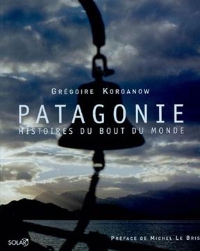 Patagonie : histoires du bout du monde - Gr&eacute;goire Korganow