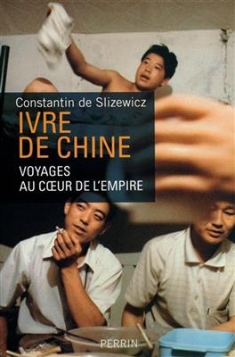 Ivre de Chine : voyages au coeur de l'Empire - Constantin de Slizewicz