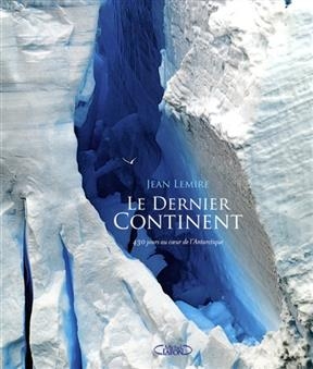 Le dernier continent : 430 jours au coeur de l'Antarctique - Jean Lemire