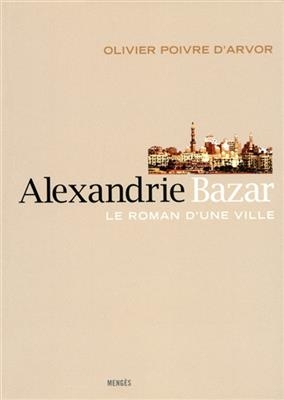 Alexandrie Bazar : le roman d'une ville - Olivier Poivre D'Arvor