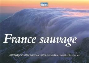 France sauvage : un voyage insolite parmi les sites naturels les plus fantastiques - Anthony Serex