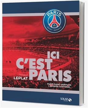 Ici c'est Paris : Paris Saint-Germain, l'&eacute;pop&eacute;e continue... - Thibaud Leplat