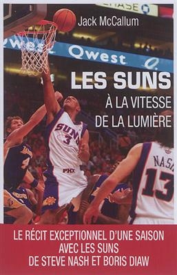 Les Suns : &agrave; la vitesse de la lumi&egrave;re : le r&eacute;cit exceptionnel d'une saison avec les Suns de Steve Nash et Boris Diaw - Jack McCallum